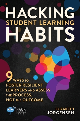 Hacking Student Learning Habits: 9 Ways to Foster Resilient Learners and Assess the Process Not the Outcome (Hack Learning #29)
