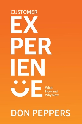 Customer Experience: What, How and Why Now By Don Peppers Cover Image