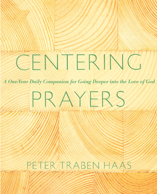 Centering Prayers: A One-Year Daily Companion for Going Deeper into the Love of God By Peter Traben Haas Cover Image
