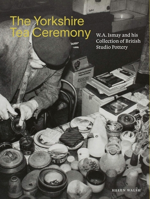 The Yorkshire Tea Ceremony: W. A. Ismay and His Collection of British Studio Pottery Cover Image