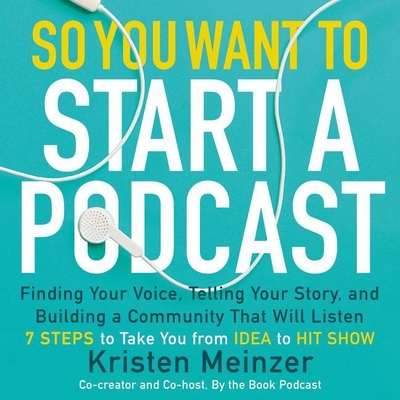 So You Want to Start a Podcast Lib/E: Finding Your Voice, Telling Your Story, and Building a Community That Will Listen By Kristen Meinzer (Read by) Cover Image
