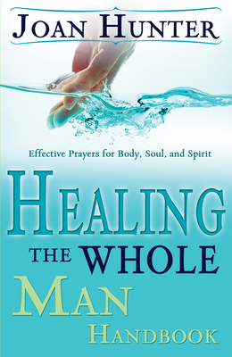 Healing the Whole Man Handbook: Effective Prayers for Body, Soul, and Spirit By Joan Hunter Cover Image
