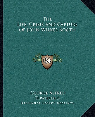 The Life, Crime and Capture of John Wilkes Booth