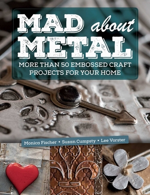 Mad About Metal: More Than 50 Embossed Craft Projects for Your Home Cover Image