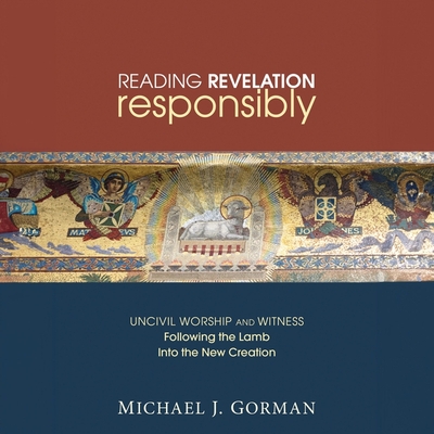 Reading Revelation Responsibly: Uncivil Worship and Witness: Following the Lamb Into the New Creation Cover Image