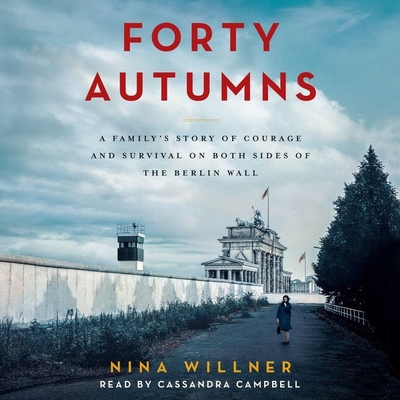 Forty Autumns Lib/E: A Family's Story of Courage and Survival on Both Sides of the Berlin Wall Cover Image