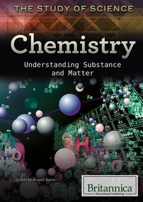Chemistry: Understanding Substance and Matter (Study of Science) By Russell Kuhtz (Editor) Cover Image