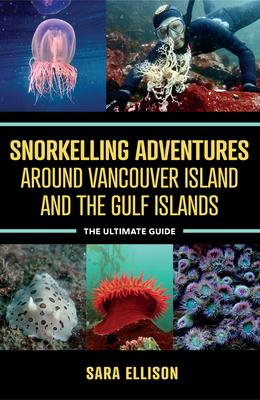 Snorkelling Adventures Around Vancouver Island and the Gulf Islands: The Ultimate Guide By Sara Ellison Cover Image