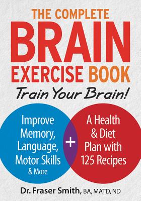 The Complete Brain Exercise Book: Train Your Brain - Improve Memory, Language, Motor Skills and More By Fraser Smith Cover Image