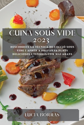 Cuina Sous Vide 2023: Descobreix la tècnica de cocció sous vide i aprèn a preparar plats deliciosos i tendres com mai abans By Lucia Borras Cover Image