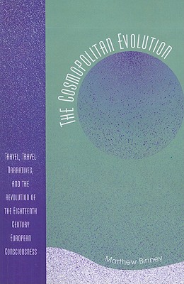 The Cosmopolitan Evolution: Travel, Travel Narratives, and the Revolution of the Eighteenth Century European Consciousness By Matthew W. Binney Cover Image