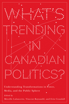 What’s Trending in Canadian Politics?: Understanding Transformations in Power, Media, and the Public Sphere (Communication, Strategy, and Politics)