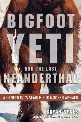 Bigfoot, Yeti, and the Last Neanderthal: A Geneticist's Search for Modern Apemen By Bryan Sykes Cover Image