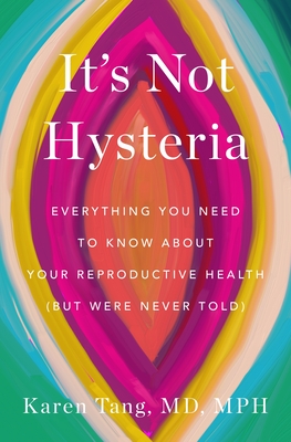 It's Not Hysteria: Everything You Need to Know About Your Reproductive Health (but Were Never Told) By Dr. Karen Tang Cover Image