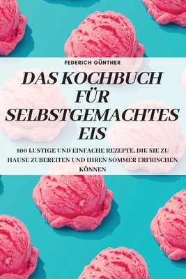 Das Kochbuch Für Selbstgemachtes Eis By Federich Günther Cover Image