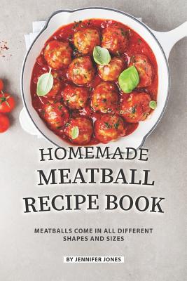 Homemade Meatball Recipe Book: Meatballs Come in All Different Shapes and Sizes By Jennifer Jones Cover Image