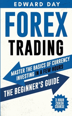 Forex Trading: Master The Basics of Currency Investing in a few Hours- The Beginner's Guide By Edward Day Cover Image