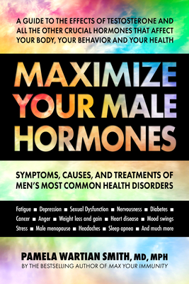 Maximize Your Male Hormones: Symptoms, Causes, and Treatments of Men's Most Common Health Disorders By Pamela Wartian Smith Cover Image