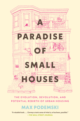 A Paradise of Small Houses: The Evolution, Devolution, and Potential Rebirth of Urban Housing By Max Podemski Cover Image
