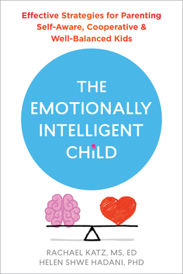 The Emotionally Intelligent Child: Effective Strategies for Parenting Self-Aware, Cooperative, and Well-Balanced Kids By Rachael Katz, Helen Shwe Hadani Cover Image