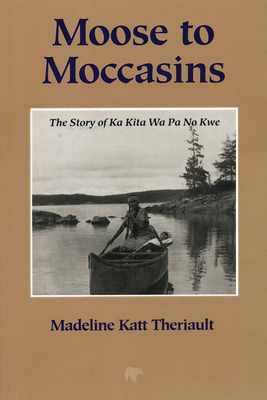 Moose to Moccasins: The Story of Ka Kita Wa Pa No Kwe By Madeline Katt Theriault Cover Image