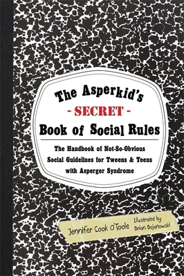 The Asperkid's Secret Book of Social Rules: The Handbook of Not-So-Obvious Social Guidelines for Tweens and Teens with Asperger Syndrome By Brian Bojanowski (Illustrator), Jennifer Cook Cover Image