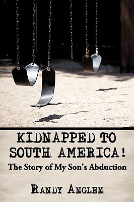 Kidnapped to South America!: The Story of My Son's Abduction By Randy Anglen Cover Image