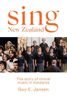 Sing New Zealand: The story of choral music in Aotearoa By Guy E. Jansen Cover Image