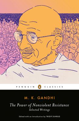The Power of Nonviolent Resistance: Selected Writings By M. K. Gandhi, Tridip Suhrud (Editor), Tridip Suhrud (Introduction by) Cover Image