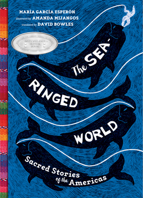 The Sea-Ringed World: Sacred Stories of the Americas By Maria Garcia Esperon, Amanda Mijangos (Illustrator), David Bowles (Translated by) Cover Image
