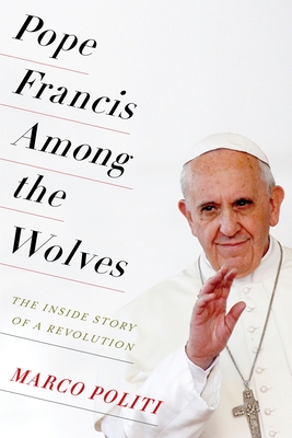 Pope Francis Among the Wolves: The Inside Story of a Revolution By Marco Politi, William McCuaig (Translator) Cover Image