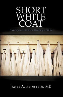 Short White Coat: Lessons from Patients on Becoming a Doctor By James a. Feinstein Cover Image