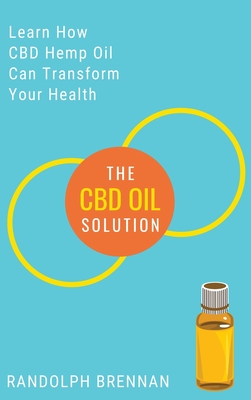 The CBD Oil Solution: Learn How CBD Hemp Oil Might Just Be The Answer For Pain Relief, Anxiety, Diabetes and Other Health Issues! Cover Image