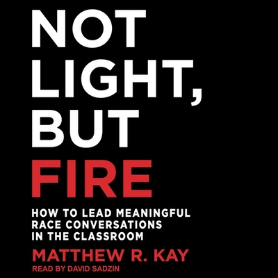 Not Light, But Fire Lib/E: How to Lead Meaningful Race Conversations in the Classroom Cover Image