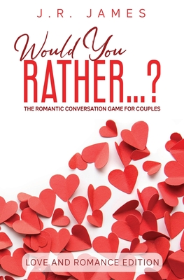 Would You Rather... ? The Romantic Conversation Game for Couples: Love and Romance Edition By J. R. James Cover Image