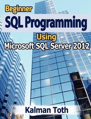 Beginner SQL Programming Using Microsoft SQL Server 2012 By Kalman Toth Cover Image