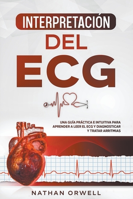 Interpretación del ECG: Una Guía Práctica e Intuitiva para Aprender a Leer el ECG y Diagnosticar y Tratar Arritmias Cover Image
