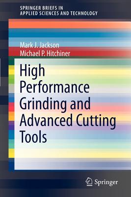 High Performance Grinding and Advanced Cutting Tools (Springerbriefs in Applied Sciences and Technology) By Mark J. Jackson, Michael P. Hitchiner Cover Image