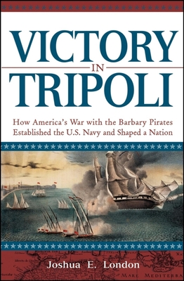 Victory in Tripoli: How America's War with the Barbary Pirates Established the U.S. Navy and Shaped a Nation By Joshua London Cover Image