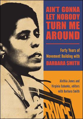 Ain't Gonna Let Nobody Turn Me Around: Forty Years of Movement Building with Barbara Smith By Alethia Jones (Editor), Virginia Eubanks (Editor), Barbara Smith (With) Cover Image