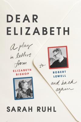 Dear Elizabeth: A Play in Letters from Elizabeth Bishop to Robert Lowell and Back Again: A Play in Letters from Elizabeth Bishop to Robert Lowell and Back Again By Sarah Ruhl Cover Image