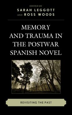 Memory and Trauma in the Postwar Spanish Novel: Revisiting the Past By Sarah Leggott (Editor), Ross Woods (Editor), Christine Arkinstall (Contribution by) Cover Image