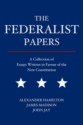 The Federalist Papers: A Collection of Essays Written in Favour of the New Constitution Cover Image