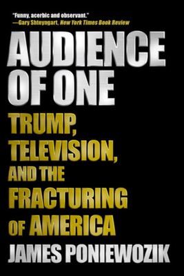 Audience of One: Trump, Television, and the Fracturing of America By James Poniewozik Cover Image