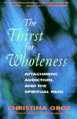 The Thirst for Wholeness: Attachment, Addiction, and the Spiritual Path Cover Image