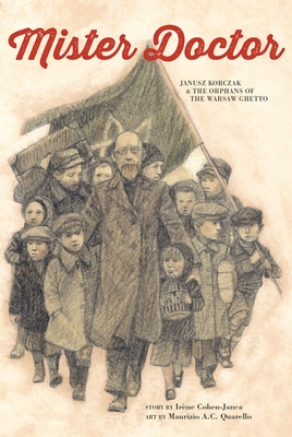 Mister Doctor: Janusz Korczak and the Orphans of the Warsaw Ghetto By Irène Cohen-Janca, Maurizio A. C. Quarello (Illustrator) Cover Image