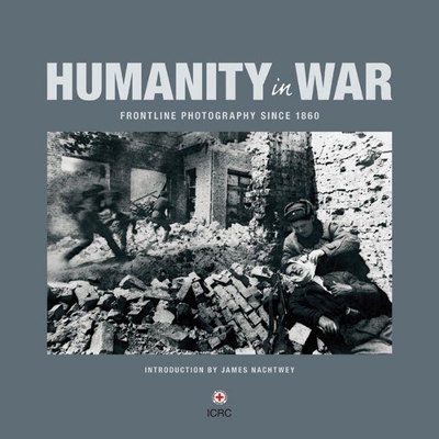 Humanity in War: 150 Years of the Red Cross in Photographs By Caroline Moorehead (Text by (Art/Photo Books)), James Nachtwey (Introduction by) Cover Image