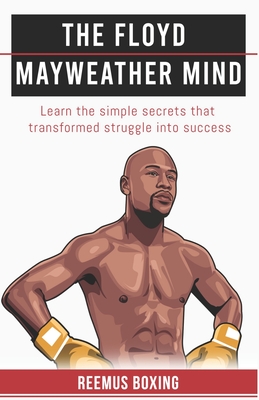 The Floyd Mayweather Mind: Learn The Simple Secrets That Transformed Struggle Into Success Cover Image