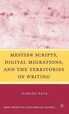 Mestiz@ Scripts, Digital Migrations, and the Territories of Writing (New Directions in Latino American Cultures) By D. Baca Cover Image