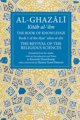 The Book of Knowledge: Book 1 of The Revival of the Religious Sciences (The Fons Vitae Al-Ghazali Series) By Abu Hamid Al-Ghazali, Kenneth Honerkamp (Translated by) Cover Image